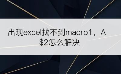 出现excel找不到macro1，A$2怎么解决