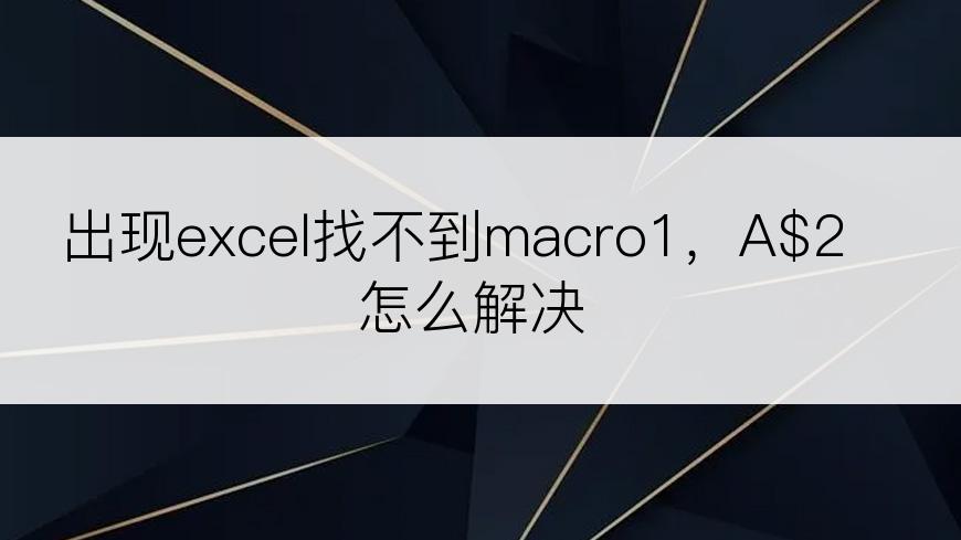 出现excel找不到macro1，A$2怎么解决