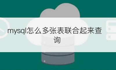 mysql怎么多张表联合起来查询