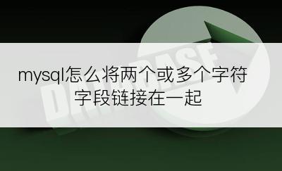 mysql怎么将两个或多个字符字段链接在一起