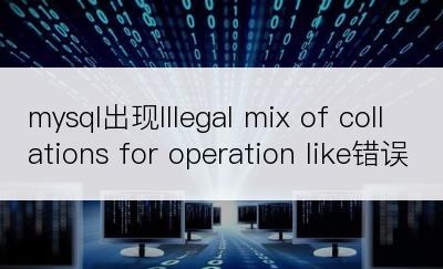 mysql出现Illegal mix of collations for operation like错误