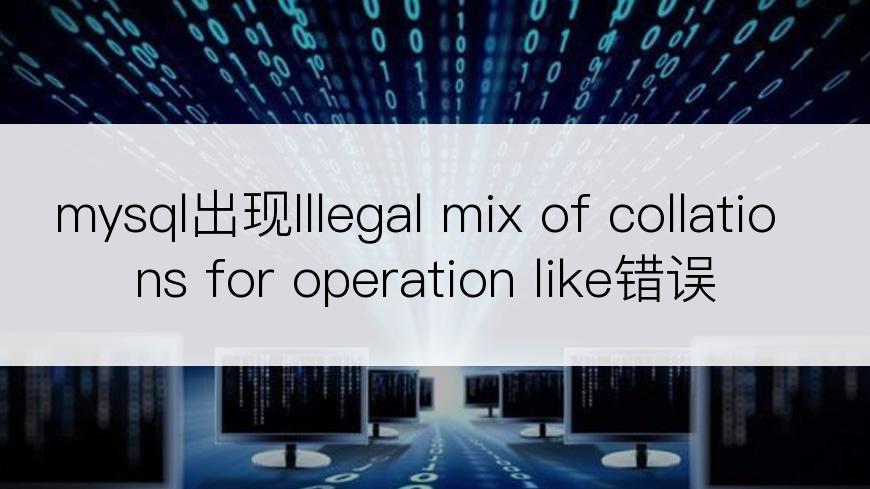 mysql出现Illegal mix of collations for operation like错误