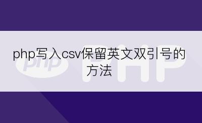 php写入csv保留英文双引号的方法