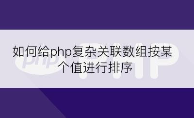 如何给php复杂关联数组按某个值进行排序