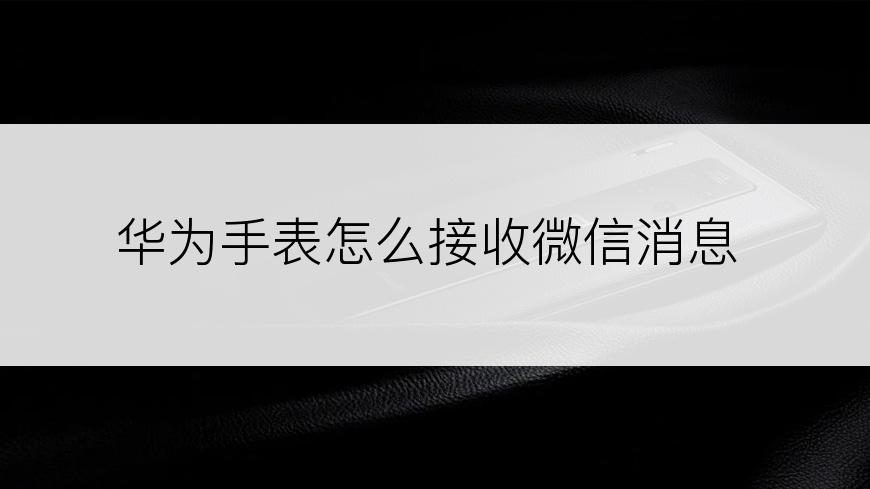 华为手表怎么接收微信消息