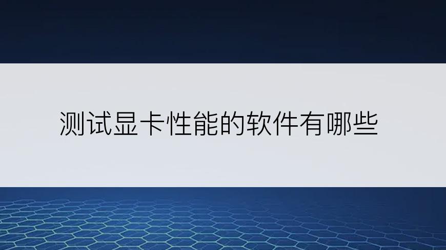 测试显卡性能的软件有哪些