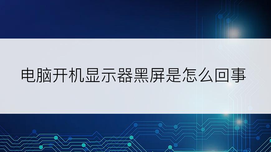 电脑开机显示器黑屏是怎么回事