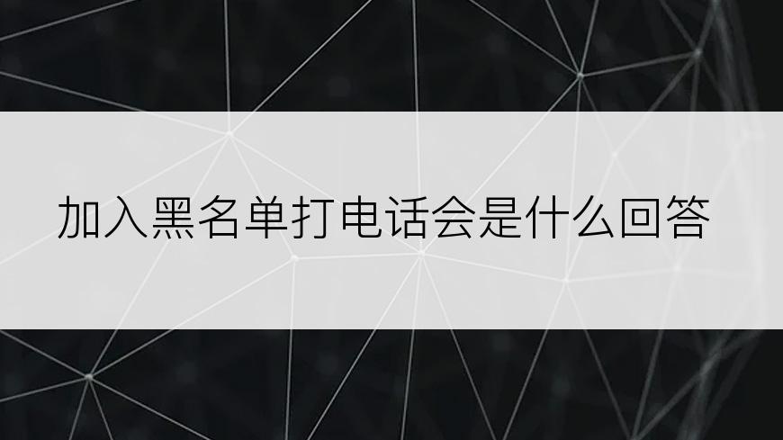 加入黑名单打电话会是什么回答