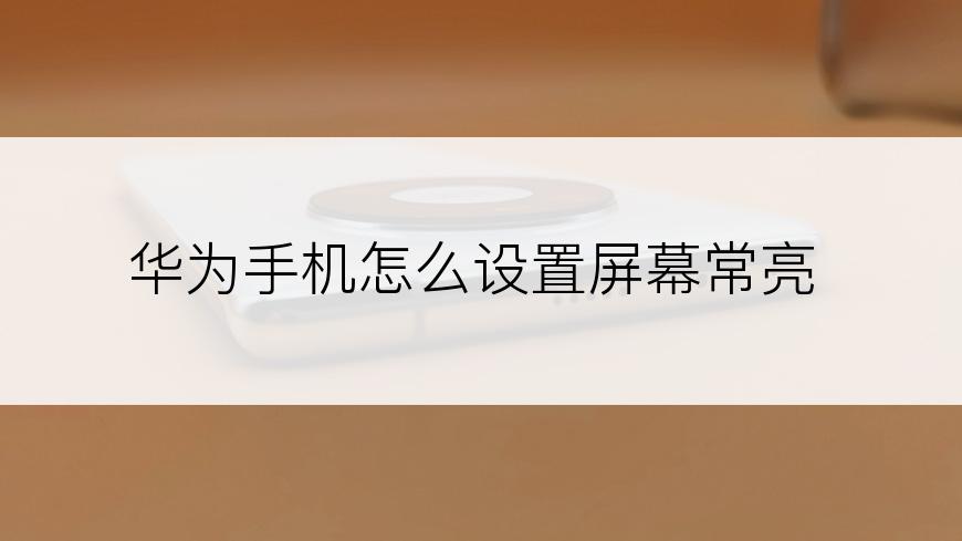 华为手机怎么设置屏幕常亮