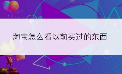 淘宝怎么看以前买过的东西