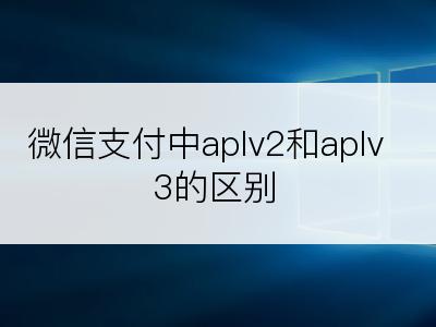 微信支付中aplv2和aplv3的区别