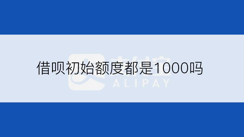 借呗初始额度都是1000吗