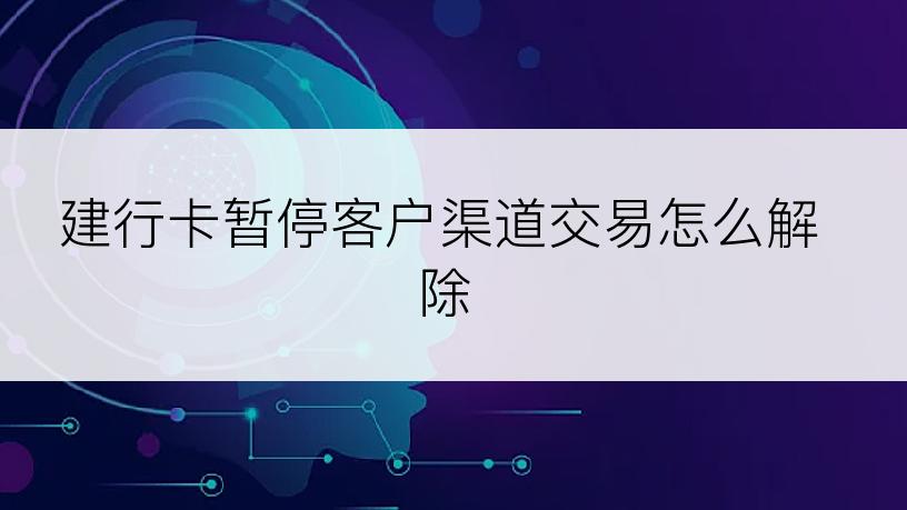 建行卡暂停客户渠道交易怎么解除