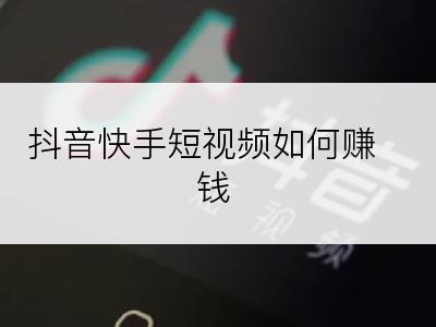 抖音快手短视频如何赚钱