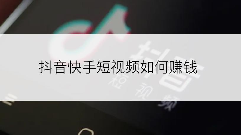 抖音快手短视频如何赚钱