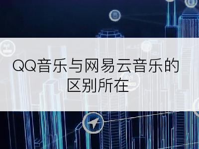 QQ音乐与网易云音乐的区别所在