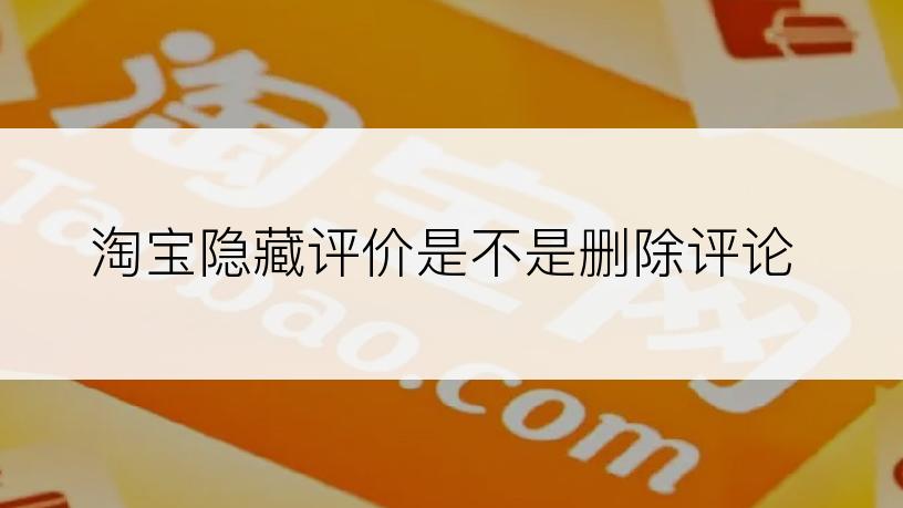 淘宝隐藏评价是不是删除评论