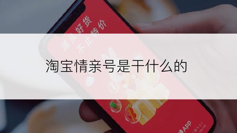 淘宝情亲号是干什么的