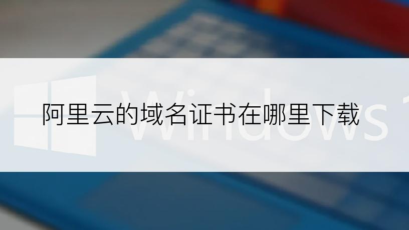 阿里云的域名证书在哪里下载