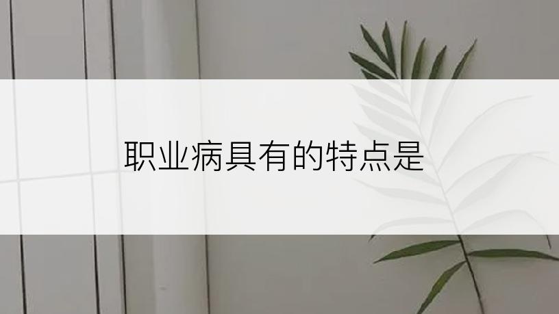 职业病具有的特点是