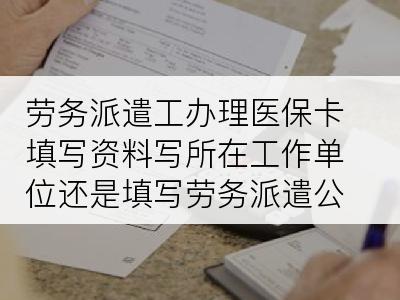 劳务派遣工办理医保卡填写资料写所在工作单位还是填写劳务派遣公司