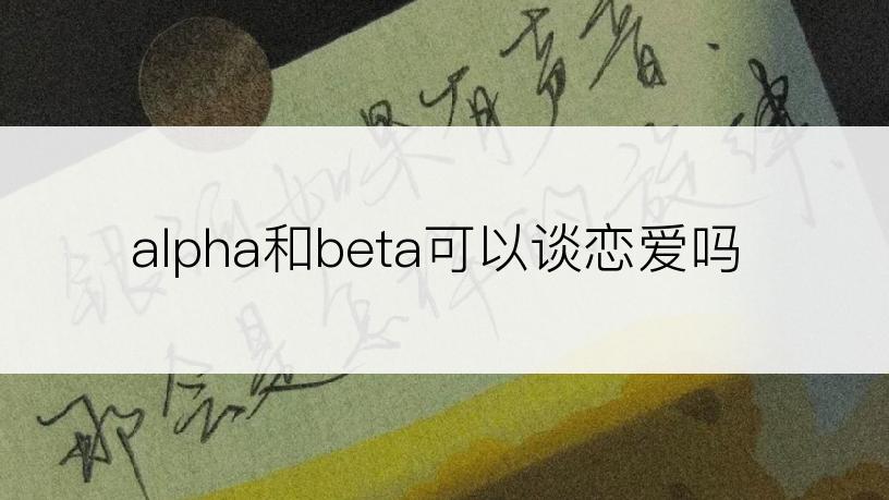 alpha和beta可以谈恋爱吗