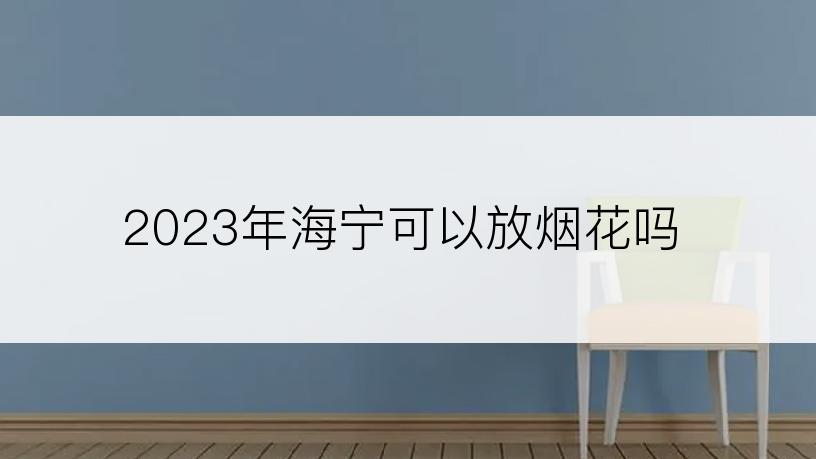 2023年海宁可以放烟花吗