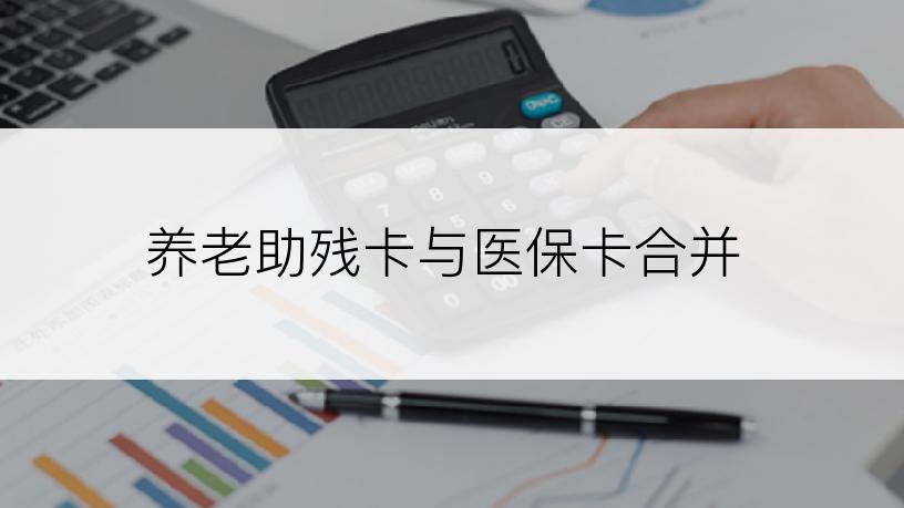 养老助残卡与医保卡合并