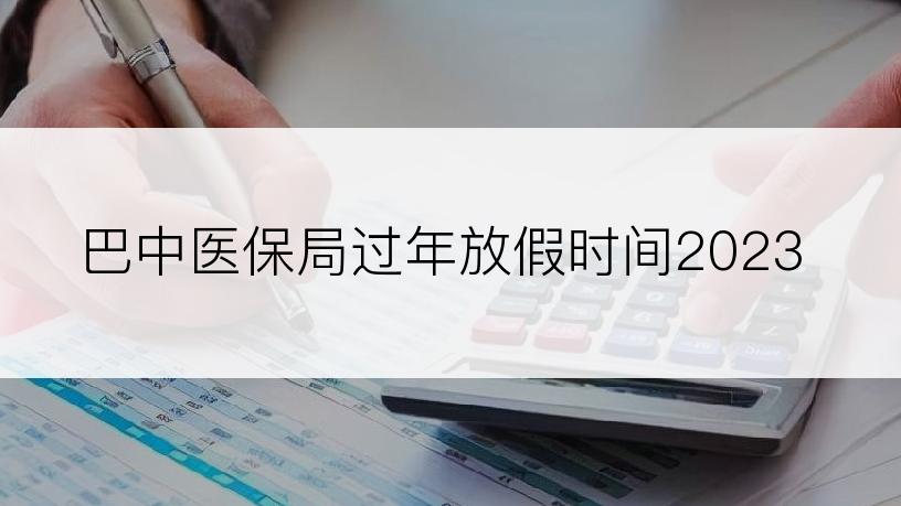 巴中医保局过年放假时间2023