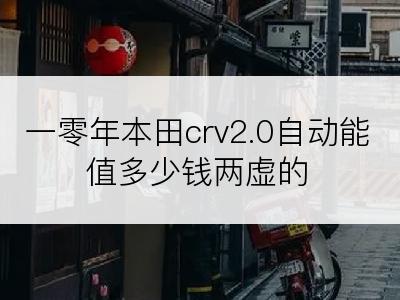 一零年本田crv2.0自动能值多少钱两虚的