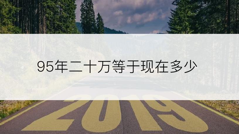 95年二十万等于现在多少