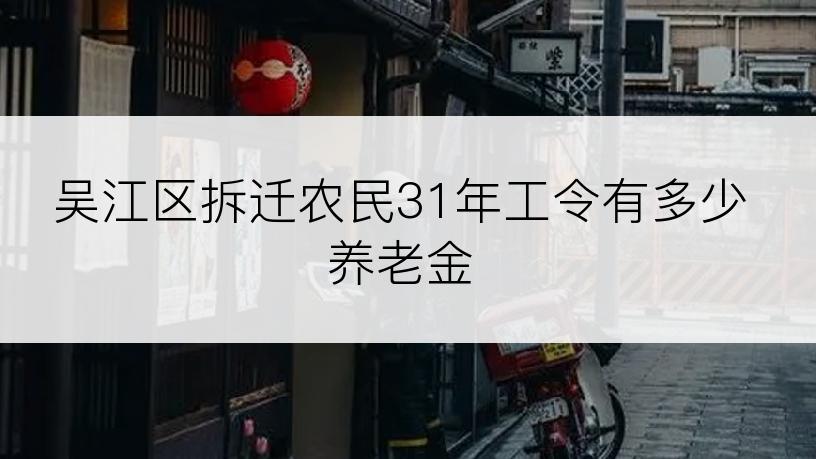 吴江区拆迁农民31年工令有多少养老金