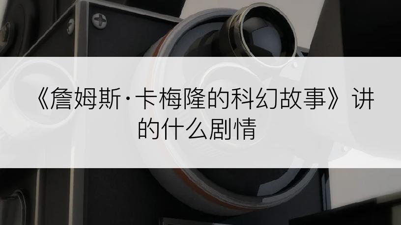 《詹姆斯·卡梅隆的科幻故事》讲的什么剧情