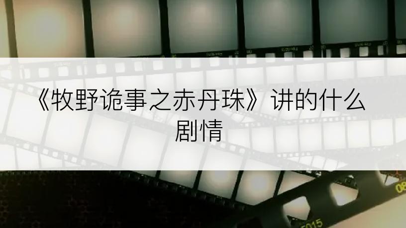 《牧野诡事之赤丹珠》讲的什么剧情