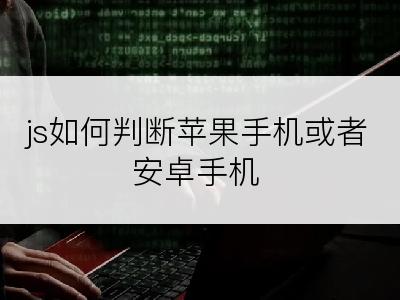 js如何判断苹果手机或者安卓手机