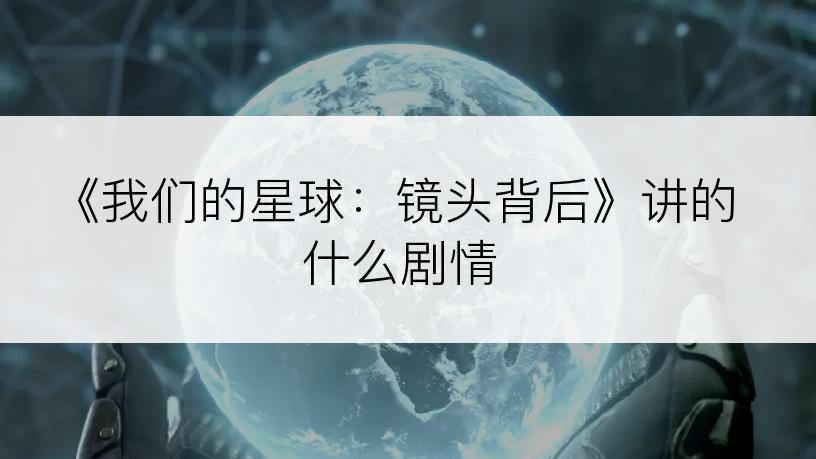 《我们的星球：镜头背后》讲的什么剧情