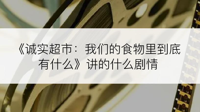 《诚实超市：我们的食物里到底有什么》讲的什么剧情