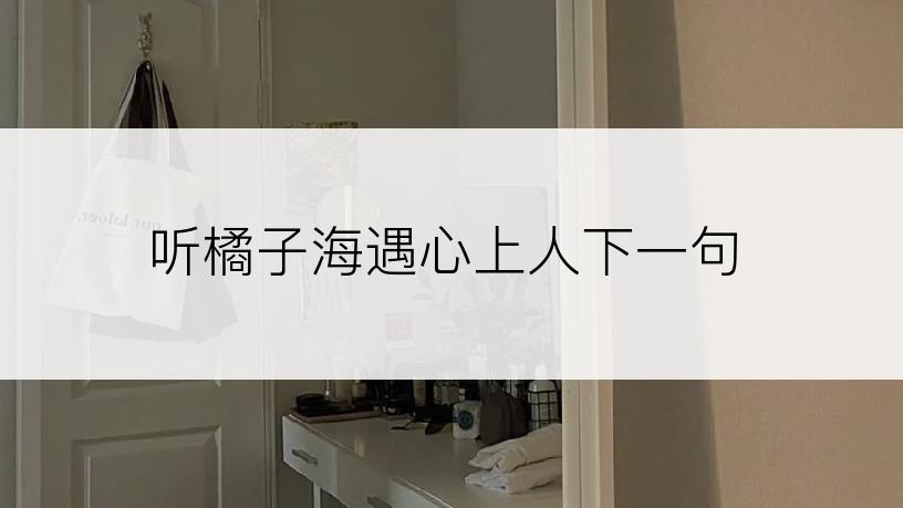 听橘子海遇心上人下一句