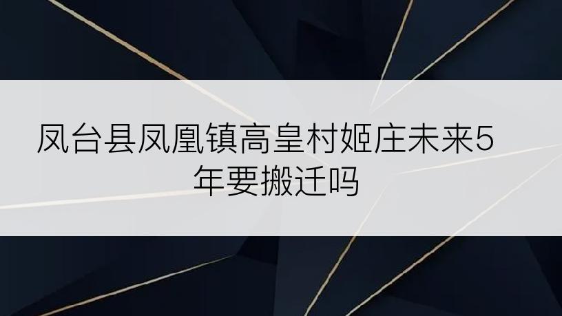 凤台县凤凰镇高皇村姬庄未来5年要搬迁吗