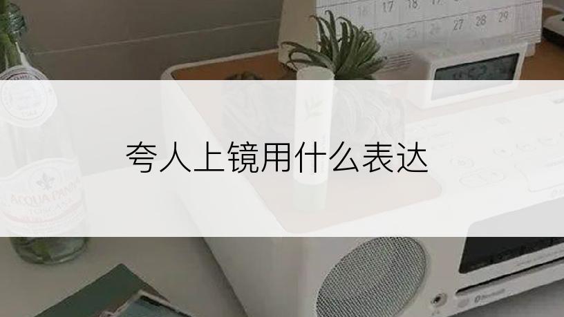 夸人上镜用什么表达