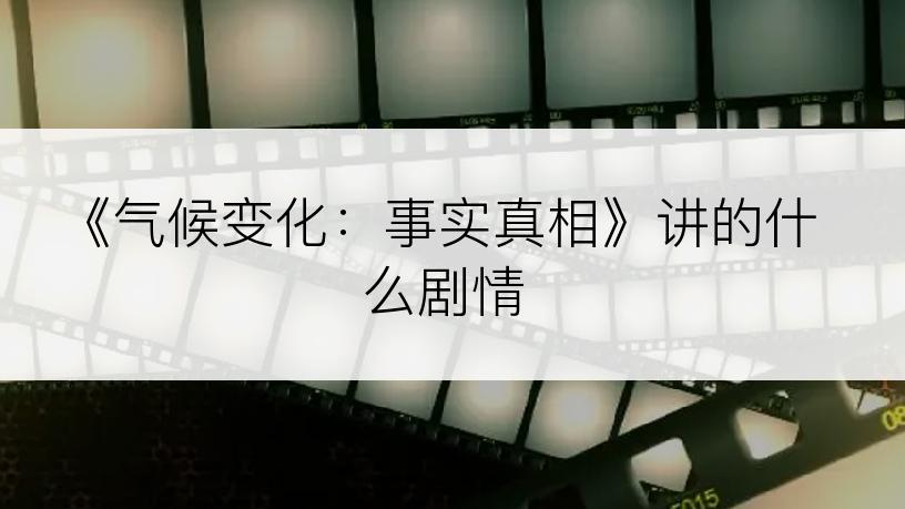 《气候变化：事实真相》讲的什么剧情