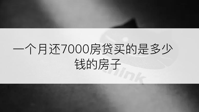 一个月还7000房贷买的是多少钱的房子