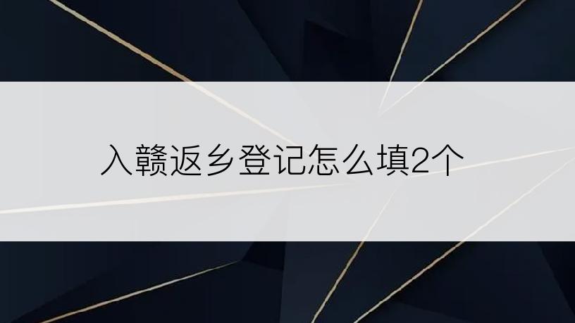 入赣返乡登记怎么填2个