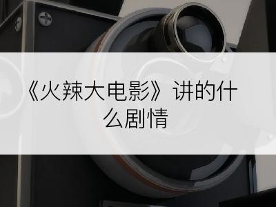 《火辣大电影》讲的什么剧情