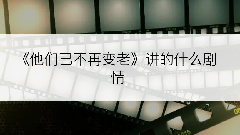 《他们已不再变老》讲的什么剧情