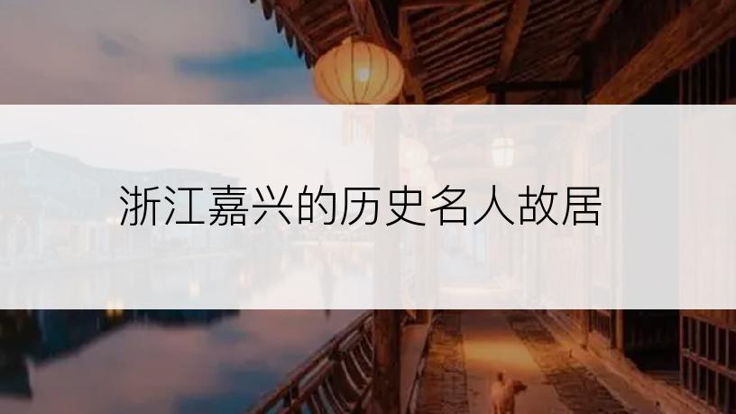 浙江嘉兴的历史名人故居