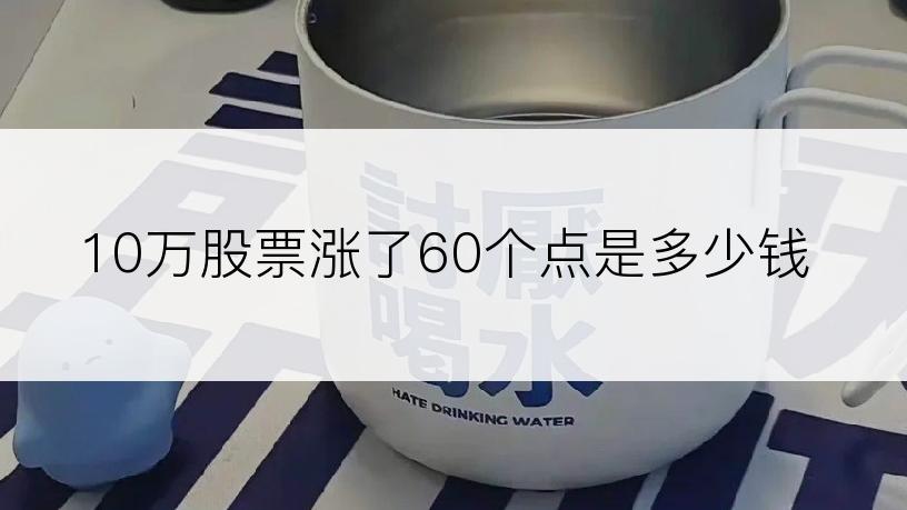 10万股票涨了60个点是多少钱