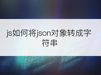 js如何将json对象转成字符串