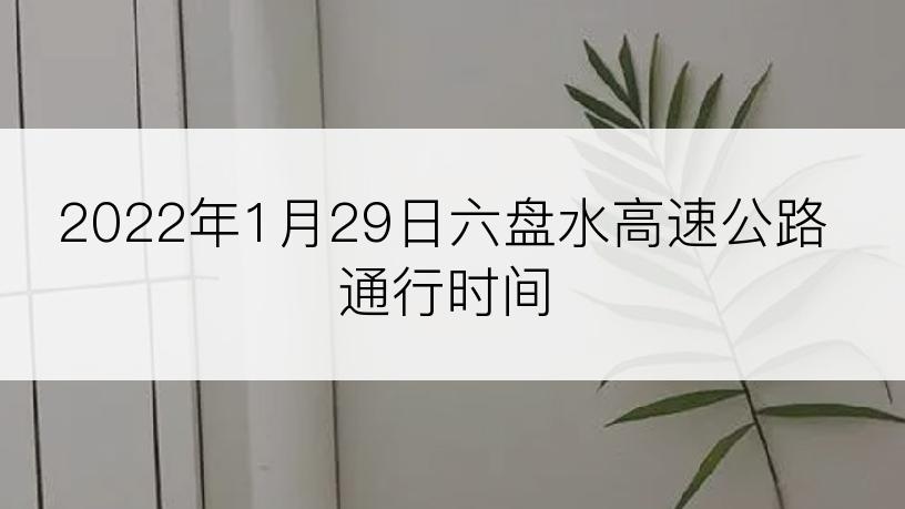 2022年1月29日六盘水高速公路通行时间