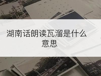 湖南话朗读瓦溜是什么意思